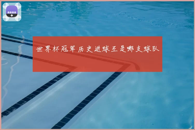 世界杯冠军历史进球王是哪支球队