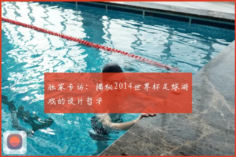独家专访:揭秘2014世界杯足球游戏的设计哲学