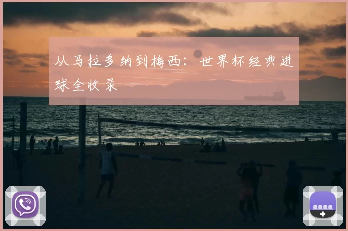 从马拉多纳到梅西:世界杯经典进球全收录