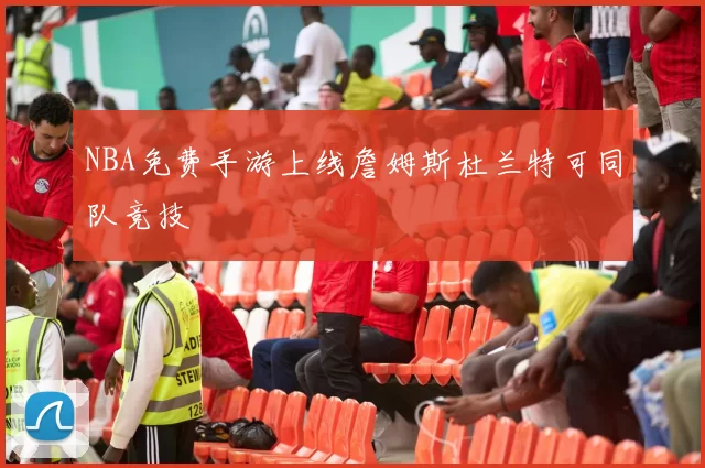NBA免费手游上线詹姆斯杜兰特可同队竞技