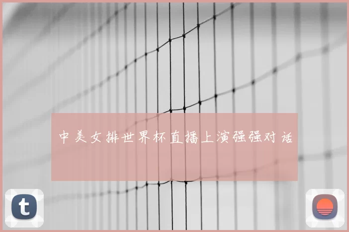 中美女排世界杯直播上演强强对话