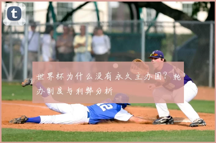世界杯为什么没有永久主办国？轮办制度与利弊分析