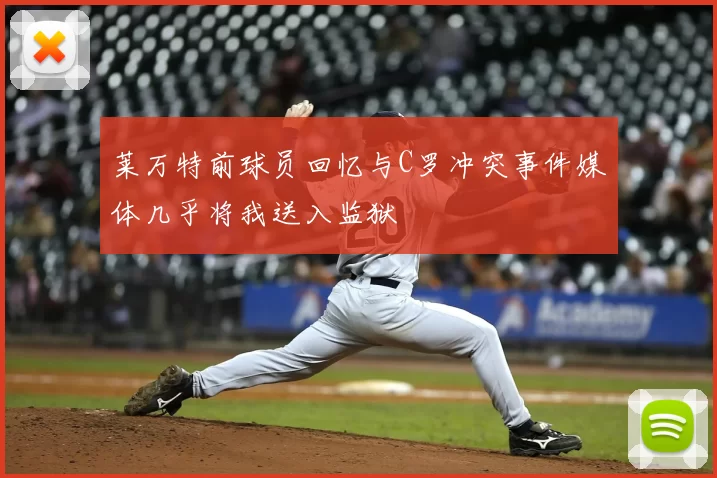 莱万特前球员回忆与C罗冲突事件媒体几乎将我送入监狱