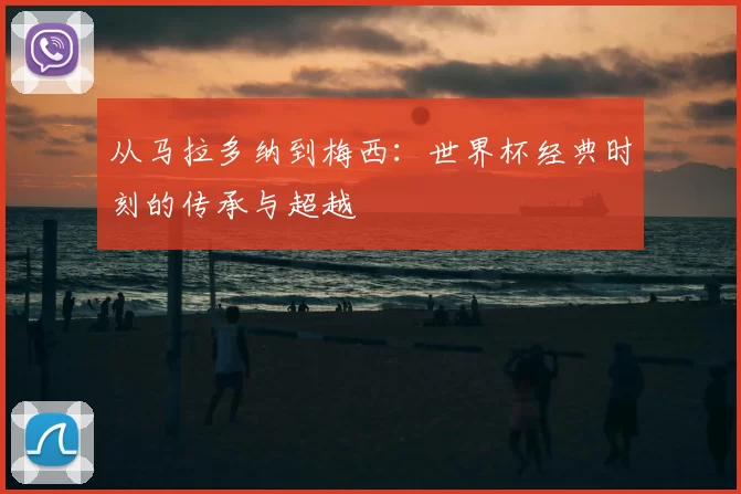 从马拉多纳到梅西:世界杯经典时刻的传承与超越