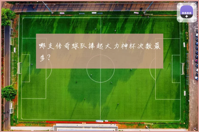哪支传奇球队捧起大力神杯次数最多?
