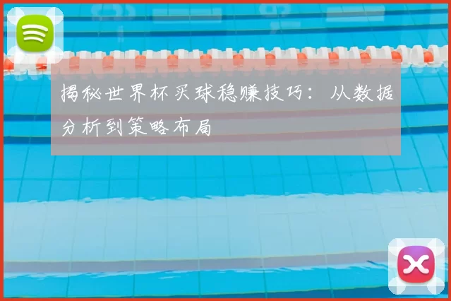 揭秘世界杯买球稳赚技巧：从数据分析到策略布局