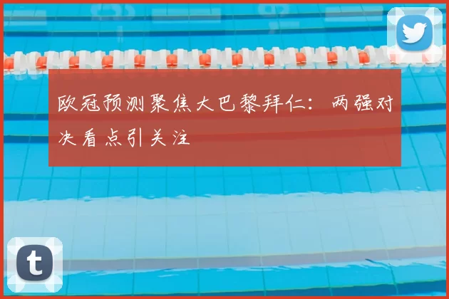 欧冠预测聚焦大巴黎拜仁：两强对决看点引关注