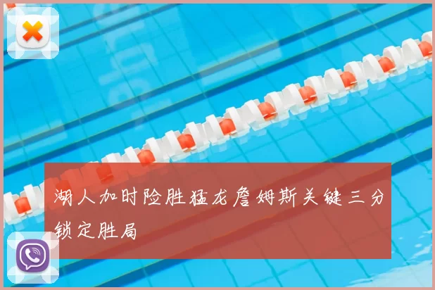 湖人加时险胜猛龙詹姆斯关键三分锁定胜局