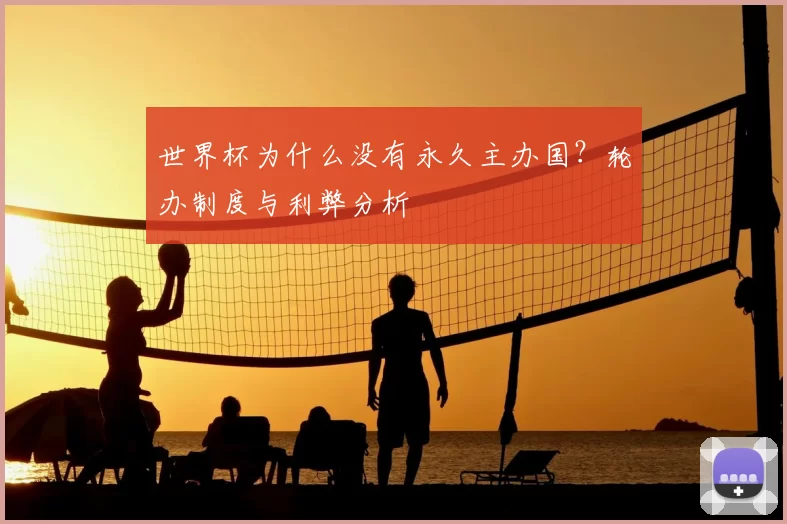 世界杯为什么没有永久主办国?轮办制度与利弊分析