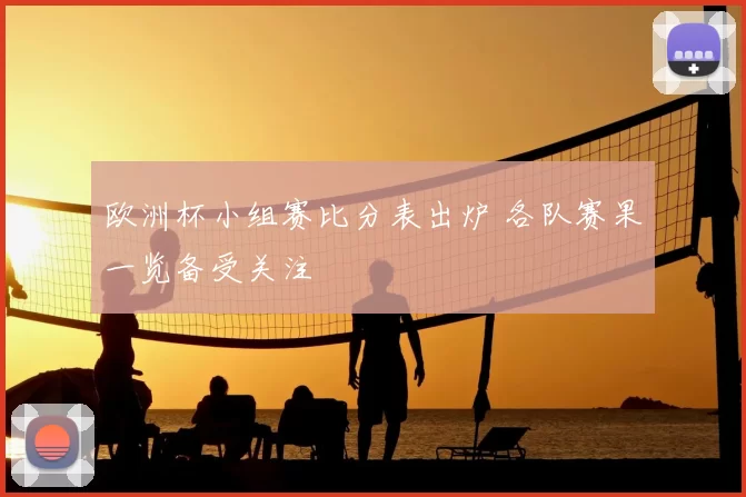 欧洲杯小组赛比分表出炉 各队赛果一览备受关注